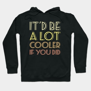 It'd be a lot cooler if you did T-shirt Hoodie